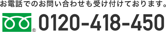 お電話でのお問い合わせも受け付けております。0120-418-450 平日9:00~21:30  土・祝9:00~19:00