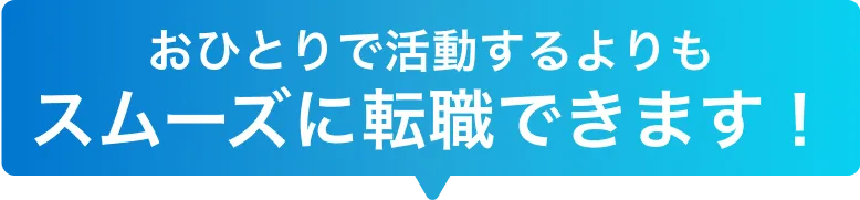 お一人で活動するよりもスムーズに転職できます
