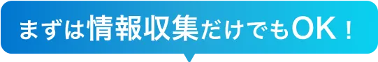 まずは情報収集だけでもOK！