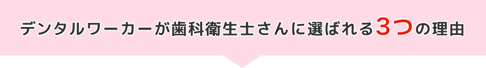 デンタルワーカーが歯科衛生士さんに選ばれる3つの理由