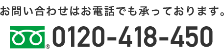 お問い合わせはお電話でも承っております。0120-418-450